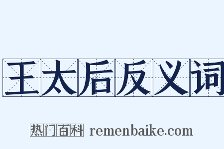 王太后反义词是什么意思的图片